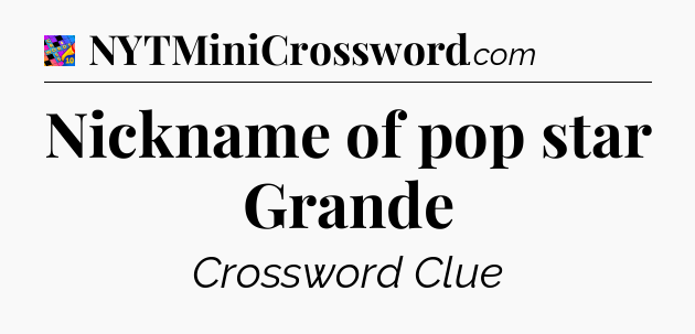 Nickname of pop star Grande Crossword Clue