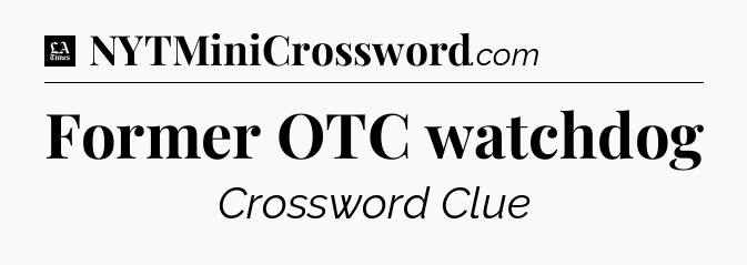 Former OTC watchdog - LA Times Crossword