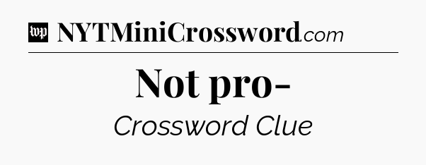 Not pro- Crossword Clue