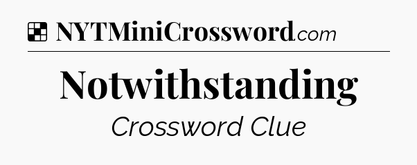 Solution: Notwithstanding - NYT Crossword