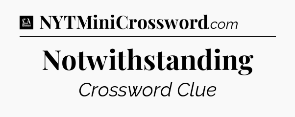 Notwithstanding - LA Times Crossword