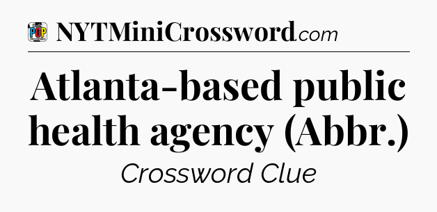 Atlanta-based public health agency (Abbr.) Crossword Clue
