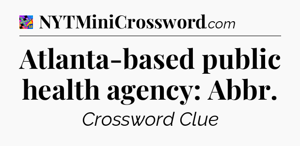Atlanta-based public health agency: Abbr Crossword Clue