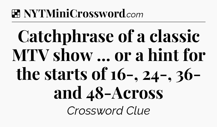 Solution: Catchphrase of a classic MTV show … or a hint for the starts of 16-, 24-, 36- and 48-Across - NYT Crossword