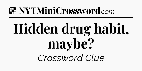 Solution: Hidden drug habit, maybe - NYT Crossword
