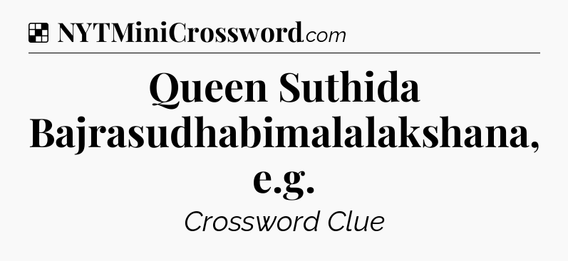 Solution: Queen Suthida Bajrasudhabimalalakshana, e.g - NYT Crossword