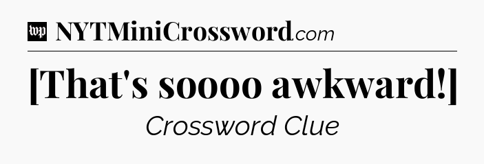 [That's soooo awkward!] Crossword Clue
