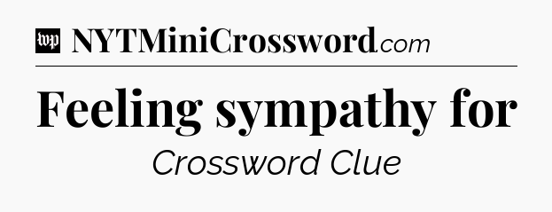 Feeling sympathy for Crossword Clue