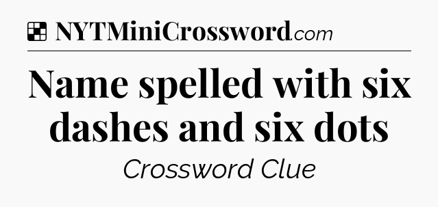 Solution: Name spelled with six dashes and six dots - NYT Crossword