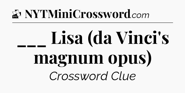 ___ Lisa (da Vinci's magnum opus) - Daily Themed Mini Crossword