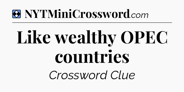 Solution: Like wealthy OPEC countries - NYT Mini Crossword