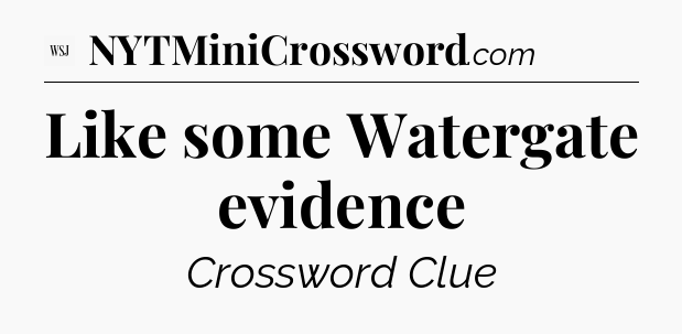 Like some Watergate evidence - WSJ Crossword