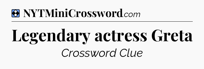 Solution: Legendary actress Greta - NYT Mini Crossword