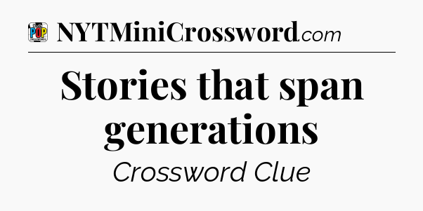 Stories that span generations Crossword Clue