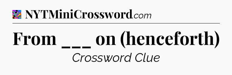 From ___ on (henceforth) Crossword Clue
