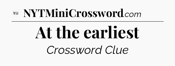 At the earliest - WSJ Crossword