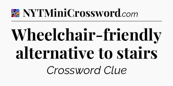 Wheelchair-friendly alternative to stairs Crossword Clue