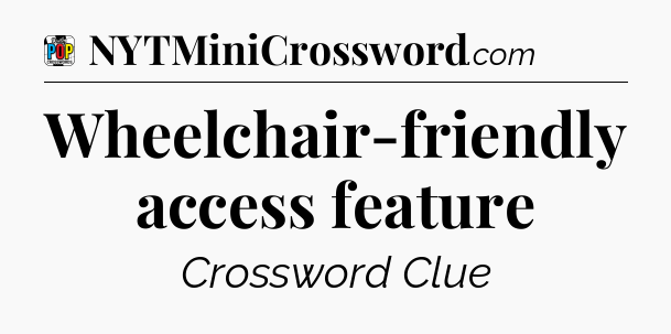 Wheelchair-friendly access feature Crossword Clue