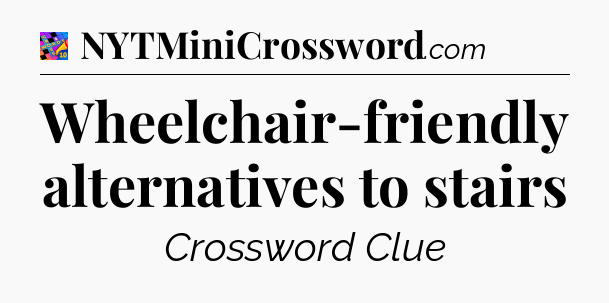Wheelchair-friendly alternatives to stairs Crossword Clue