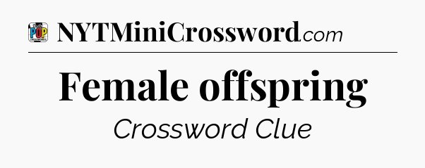Female offspring Crossword Clue