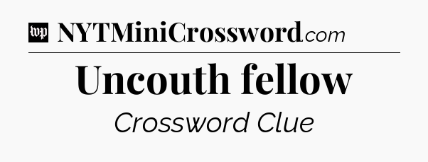 Uncouth fellow Crossword Clue