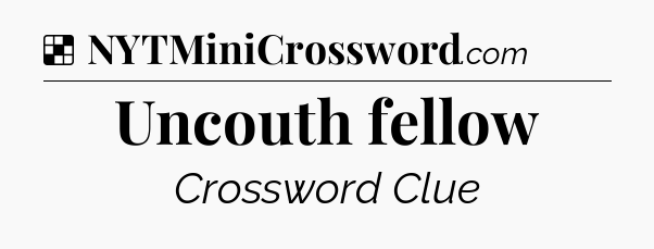 Solution: Uncouth fellow - NYT Crossword