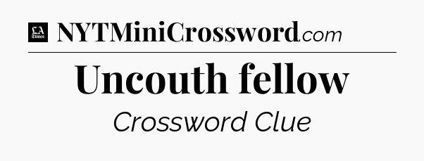Uncouth fellow - LA Times Crossword