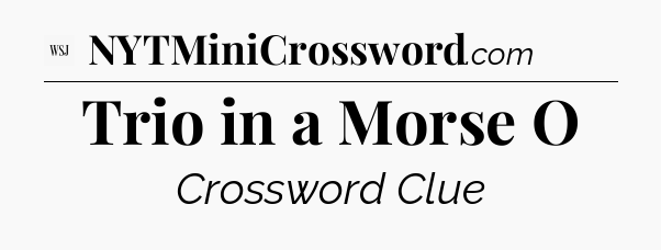 Trio in a Morse O - WSJ Crossword