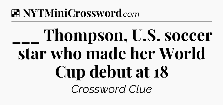 Solution: ___ Thompson, U.S. soccer star who made her World Cup debut at 18 - NYT Crossword