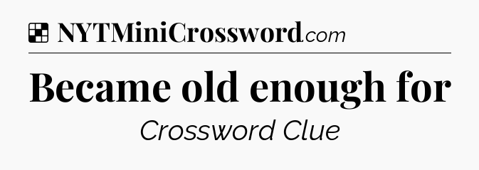 Solution: Became old enough for - NYT Crossword