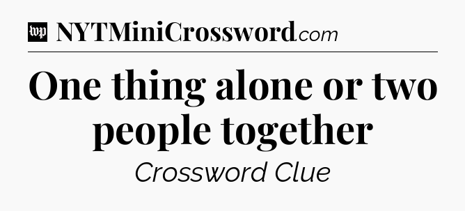 One thing alone or two people together Crossword Clue