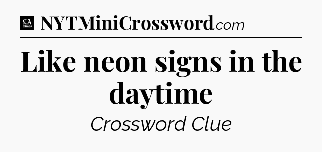 Like neon signs in the daytime - LA Times Crossword