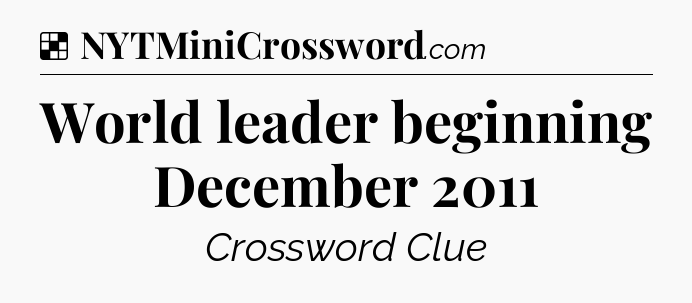 Solution: World leader beginning December 2011 - NYT Crossword