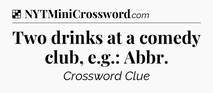 Solution: Two drinks at a comedy club, e.g.: Abbr - NYT Crossword