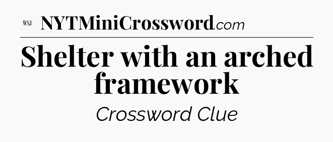 Shelter with an arched framework - WSJ Crossword