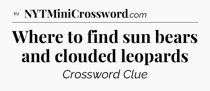 Where to find sun bears and clouded leopards - WSJ Crossword