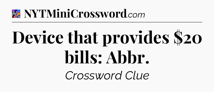 Device that provides $20 bills: Abbr Crossword Clue