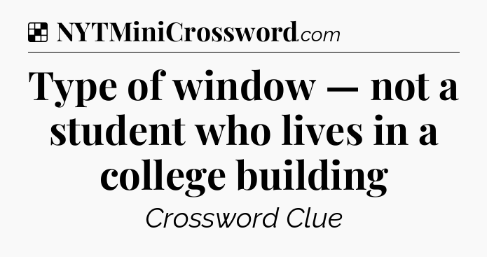 Solution: Type of window — not a student who lives in a college building - NYT Crossword