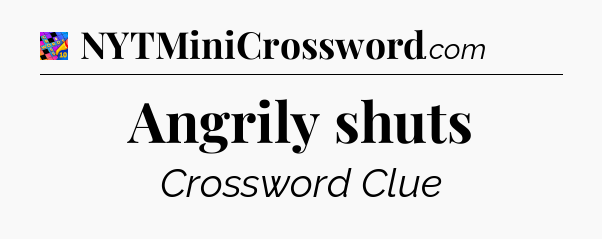 Angrily shuts Crossword Clue