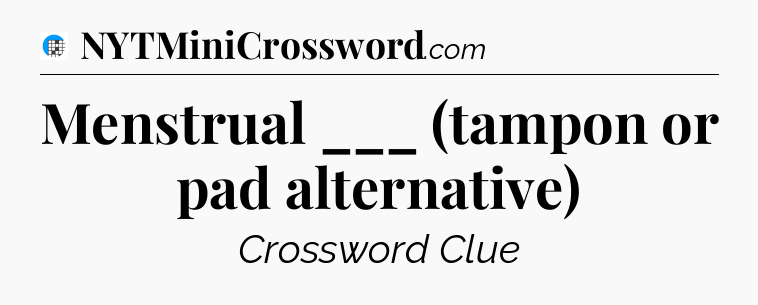 Menstrual ___ (tampon or pad alternative) Crossword Clue