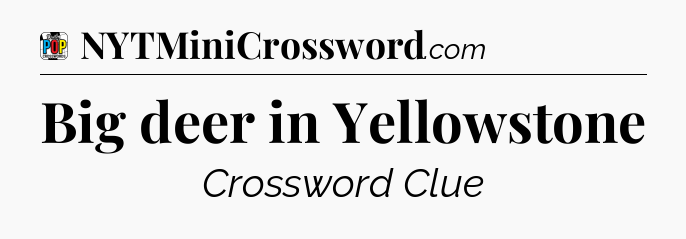 Big deer in Yellowstone Crossword Clue