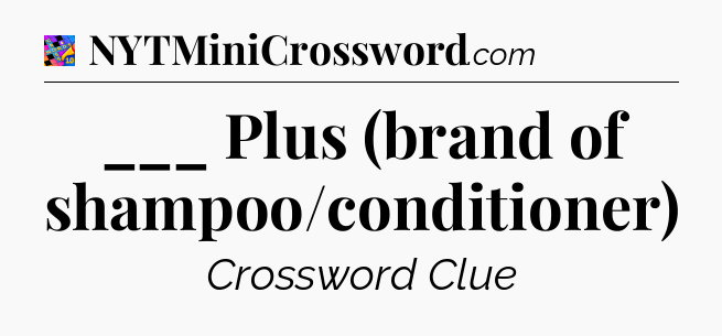 ___ Plus (brand of shampoo/conditioner) Crossword Clue