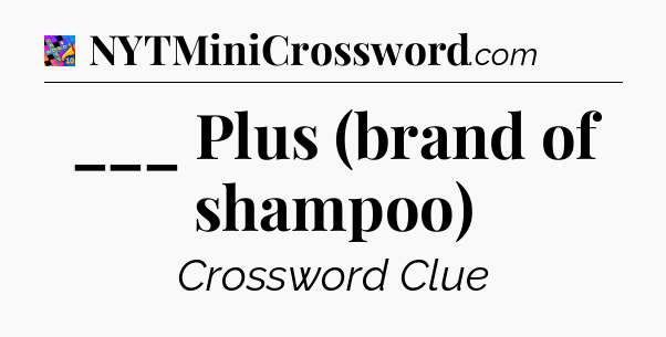 ___ Plus (brand of shampoo) Crossword Clue