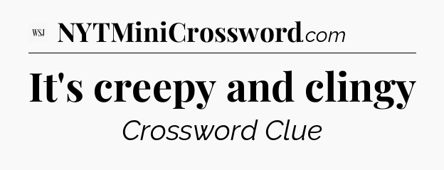 It's creepy and clingy - WSJ Crossword