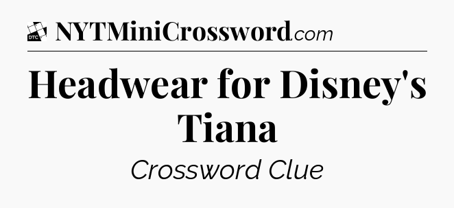 Headwear for Disney's Tiana - Daily Themed Classic Crossword