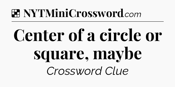 Solution: Center of a circle or square, maybe - NYT Crossword