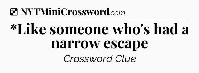 Solution: *Like someone who's had a narrow escape - NYT Crossword