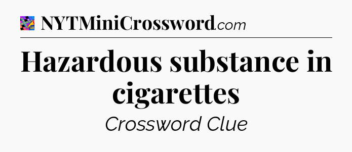 Hazardous substance in cigarettes Crossword Clue
