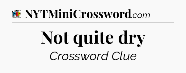 Not quite dry Crossword Clue