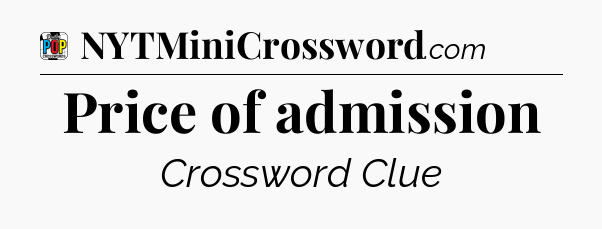 Price of admission Crossword Clue